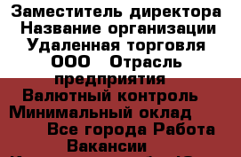 Заместитель директора › Название организации ­ Удаленная торговля, ООО › Отрасль предприятия ­ Валютный контроль › Минимальный оклад ­ 50 000 - Все города Работа » Вакансии   . Кемеровская обл.,Юрга г.